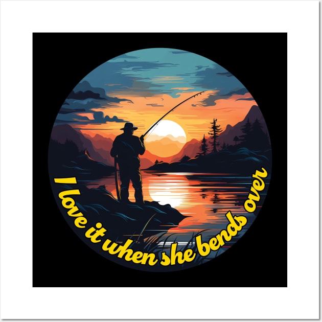 I Love It When She Bends Over - Funny Fishing Gift Idea Wall Art by PaulJus